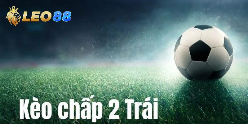 Các nội dung mà người chơi kèo chấp 2 trái cần nắm rõ