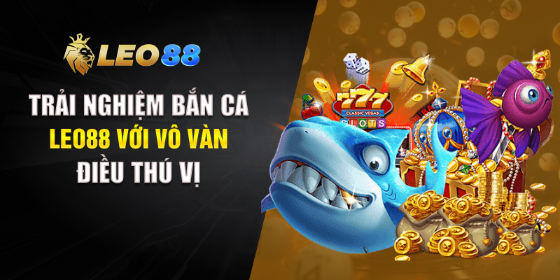 Trải nghiệm bắn cá LEO88 với vô vàn điều thú vị